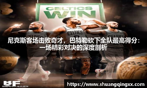 尼克斯客场击败奇才，巴特勒砍下全队最高得分：一场精彩对决的深度剖析