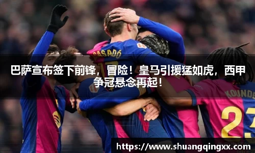巴萨宣布签下前锋，冒险！皇马引援猛如虎，西甲争冠悬念再起！
