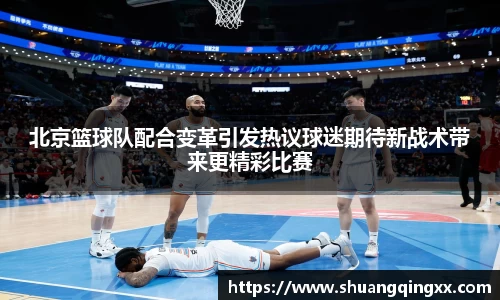 北京篮球队配合变革引发热议球迷期待新战术带来更精彩比赛