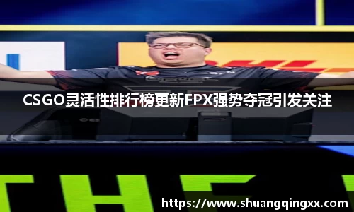CSGO灵活性排行榜更新FPX强势夺冠引发关注
