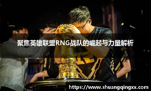 聚焦英雄联盟RNG战队的崛起与力量解析