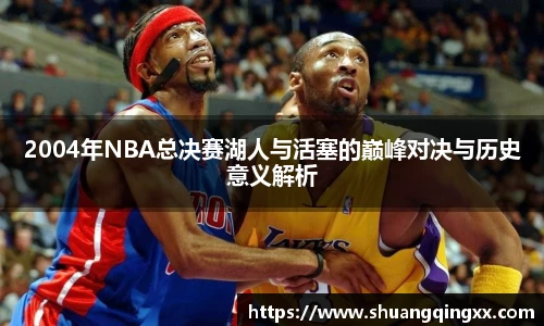 2004年NBA总决赛湖人与活塞的巅峰对决与历史意义解析