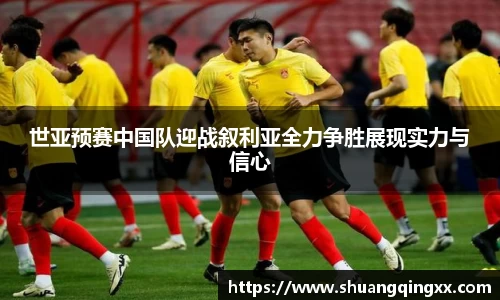 世亚预赛中国队迎战叙利亚全力争胜展现实力与信心