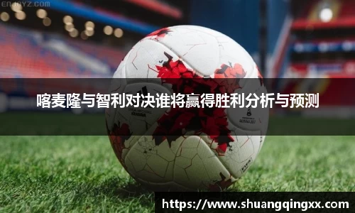 喀麦隆与智利对决谁将赢得胜利分析与预测