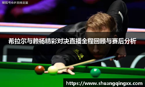 希拉尔与赖杨精彩对决直播全程回顾与赛后分析