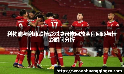 利物浦与谢菲联精彩对决录像回放全程回顾与精彩瞬间分析
