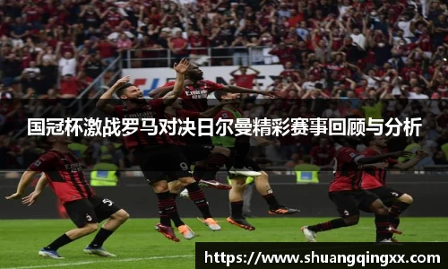 国冠杯激战罗马对决日尔曼精彩赛事回顾与分析