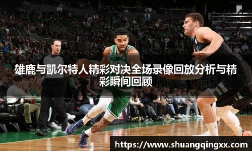 雄鹿与凯尔特人精彩对决全场录像回放分析与精彩瞬间回顾