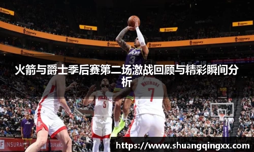 火箭与爵士季后赛第二场激战回顾与精彩瞬间分析