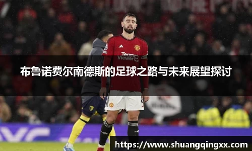 布鲁诺费尔南德斯的足球之路与未来展望探讨