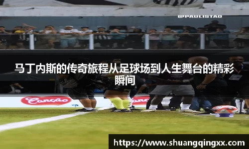 马丁内斯的传奇旅程从足球场到人生舞台的精彩瞬间
