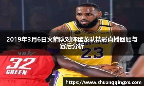 2019年3月6日火箭队对阵猛龙队精彩直播回顾与赛后分析