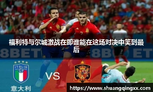 福利特与尔城激战在即谁能在这场对决中笑到最后