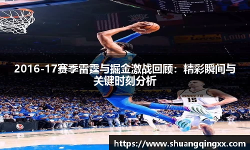 2016-17赛季雷霆与掘金激战回顾：精彩瞬间与关键时刻分析