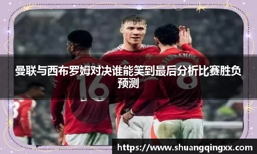 曼联与西布罗姆对决谁能笑到最后分析比赛胜负预测