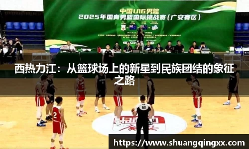 西热力江：从篮球场上的新星到民族团结的象征之路