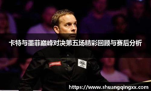 卡特与墨菲巅峰对决第五场精彩回顾与赛后分析