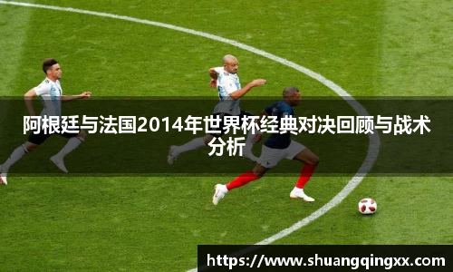 阿根廷与法国2014年世界杯经典对决回顾与战术分析