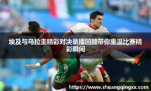 埃及与乌拉圭精彩对决录播回顾带你重温比赛精彩瞬间