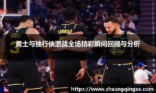 勇士与独行侠激战全场精彩瞬间回顾与分析