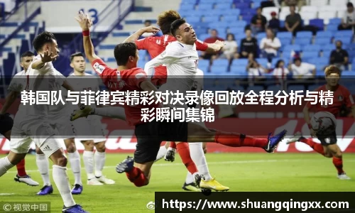 韩国队与菲律宾精彩对决录像回放全程分析与精彩瞬间集锦