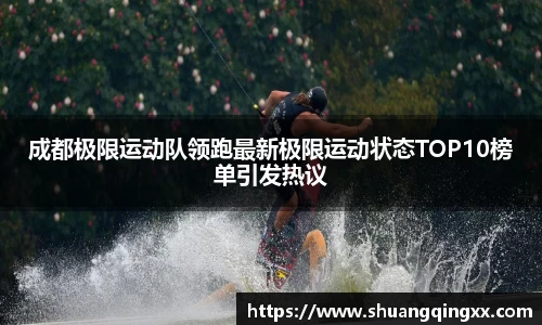 成都极限运动队领跑最新极限运动状态TOP10榜单引发热议