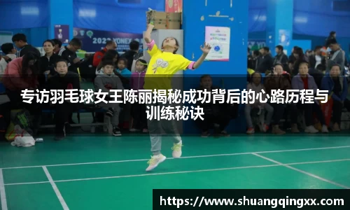 专访羽毛球女王陈丽揭秘成功背后的心路历程与训练秘诀