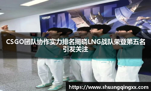 CSGO团队协作实力排名揭晓LNG战队荣登第五名引发关注